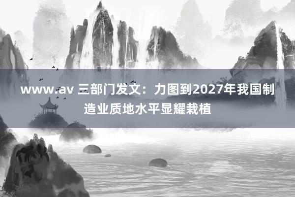 www.av 三部门发文：力图到2027年我国制造业质地水平显耀栽植