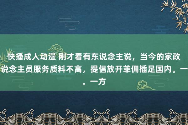 快播成人动漫 刚才看有东说念主说，当今的家政东说念主员服务质料不高，提倡放开菲佣插足国内。一方