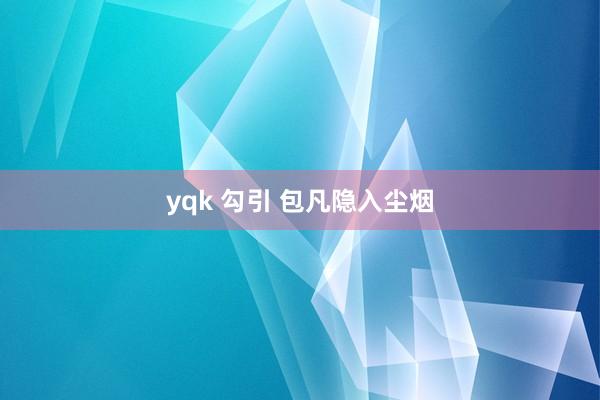 yqk 勾引 包凡隐入尘烟