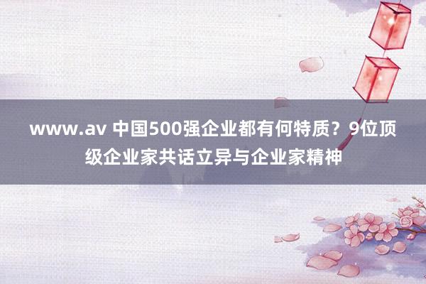 www.av 中国500强企业都有何特质？9位顶级企业家共话立异与企业家精神