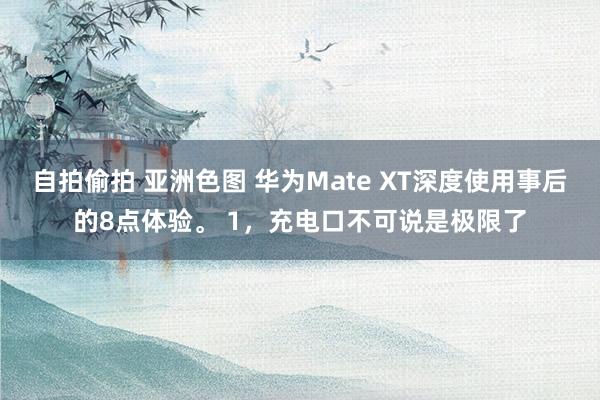 自拍偷拍 亚洲色图 华为Mate XT深度使用事后的8点体验。 1，充电口不可说是极限了