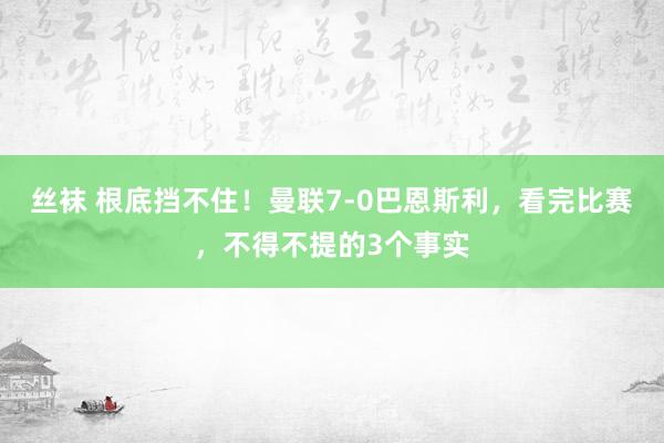 丝袜 根底挡不住！曼联7-0巴恩斯利，看完比赛，不得不提的3个事实