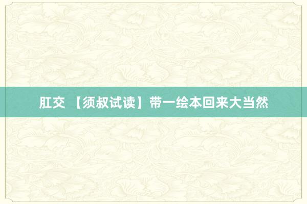 肛交 【须叔试读】带一绘本回来大当然