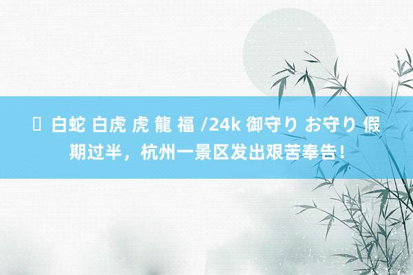 ✨白蛇 白虎 虎 龍 福 /24k 御守り お守り 假期过半，杭州一景区发出艰苦奉告！