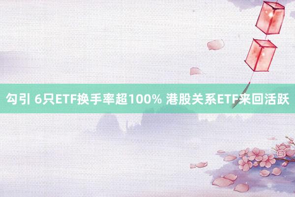 勾引 6只ETF换手率超100% 港股关系ETF来回活跃