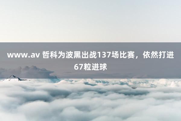 www.av 哲科为波黑出战137场比赛，依然打进67粒进球