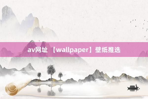 av网址 【wallpaper】壁纸推选