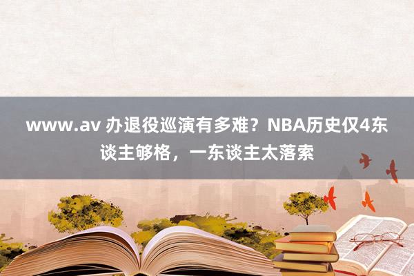 www.av 办退役巡演有多难？NBA历史仅4东谈主够格，一东谈主太落索