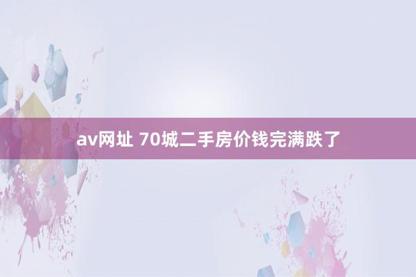 av网址 70城二手房价钱完满跌了