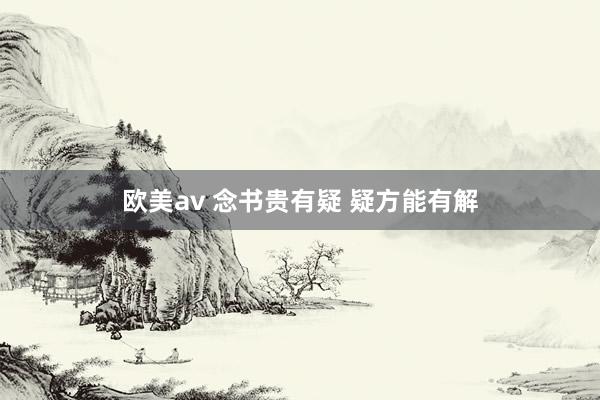 欧美av 念书贵有疑 疑方能有解