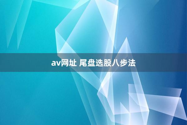 av网址 尾盘选股八步法