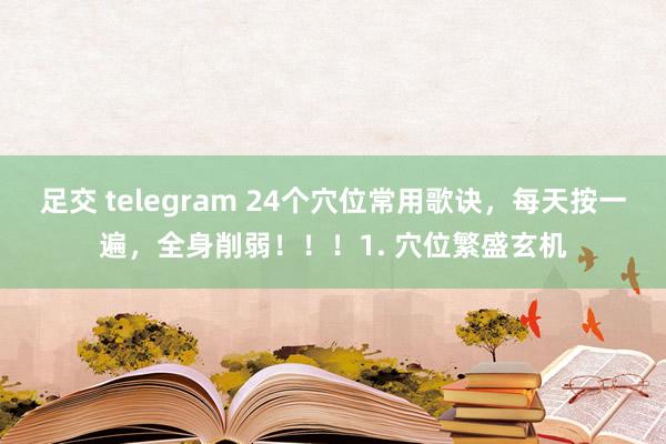 足交 telegram 24个穴位常用歌诀，每天按一遍，全身削弱！！！1. 穴位繁盛玄机