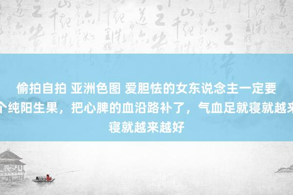 偷拍自拍 亚洲色图 爱胆怯的女东说念主一定要吃这个纯阳生果，把心脾的血沿路补了，气血足就寝就越来越好