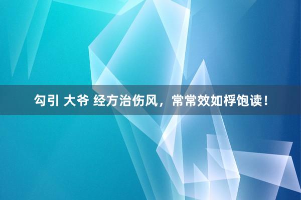 勾引 大爷 经方治伤风，常常效如桴饱读！