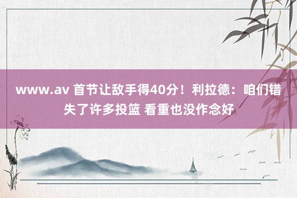 www.av 首节让敌手得40分！利拉德：咱们错失了许多投篮 看重也没作念好