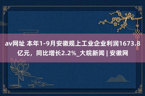 av网址 ﻿本年1-9月安徽规上工业企业利润1673.8亿元，同比增长2.2%　_大皖新闻 | 安徽网