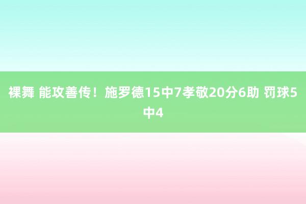 裸舞 能攻善传！施罗德15中7孝敬20分6助 罚球5中4