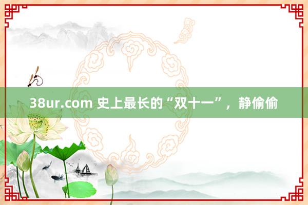 38ur.com 史上最长的“双十一”，静偷偷