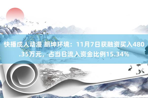 快播成人动漫 朗坤环境：11月7日获融资买入480.35万元，占当日流入资金比例15.34%