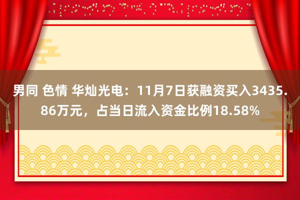 男同 色情 华灿光电：11月7日获融资买入3435.86万元，占当日流入资金比例18.58%