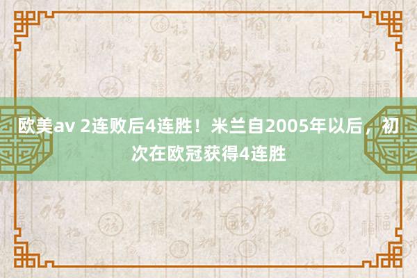 欧美av 2连败后4连胜！米兰自2005年以后，初次在欧冠获得4连胜