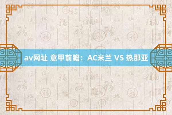 av网址 意甲前瞻：AC米兰 VS 热那亚