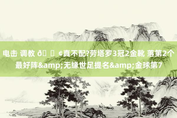 电击 调教 😢真不配?劳塔罗3冠2金靴 落第2个最好阵&无缘世足提名&金球第7