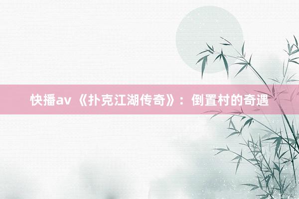 快播av 《扑克江湖传奇》：倒置村的奇遇