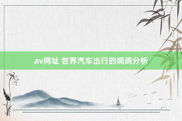 av网址 世界汽车出行的阛阓分析