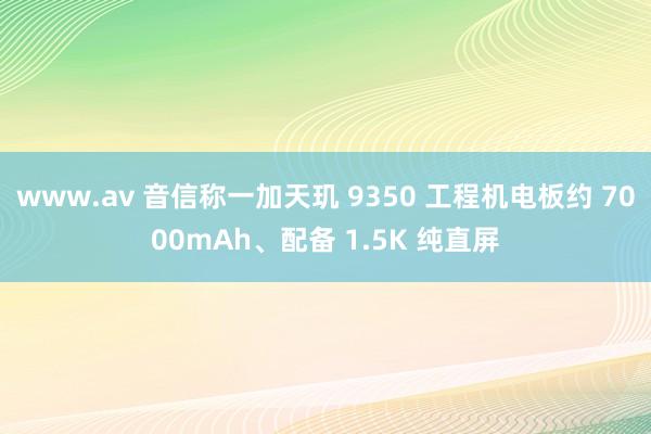 www.av 音信称一加天玑 9350 工程机电板约 7000mAh、配备 1.5K 纯直屏