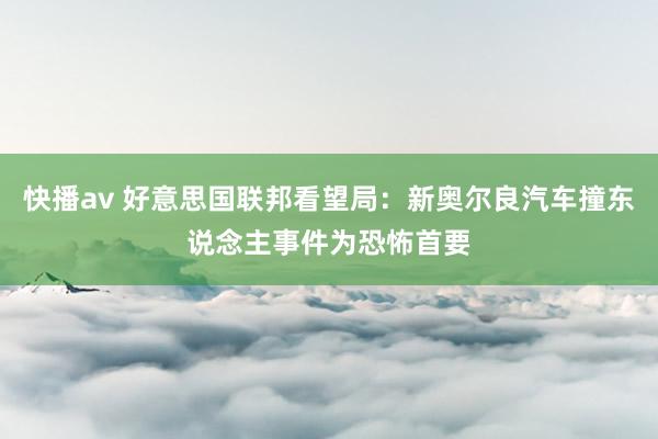 快播av 好意思国联邦看望局：新奥尔良汽车撞东说念主事件为恐怖首要