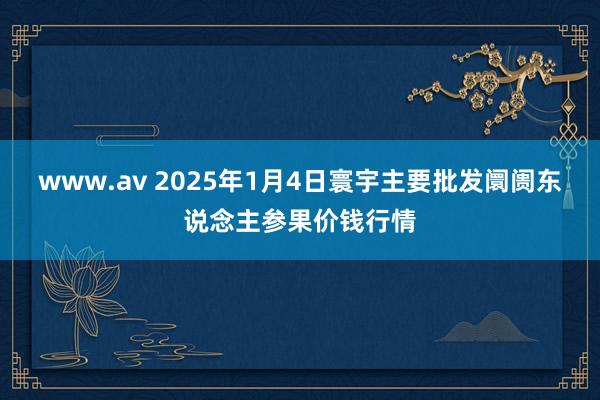 www.av 2025年1月4日寰宇主要批发阛阓东说念主参果价钱行情