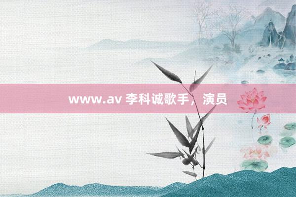 www.av 李科诚歌手，演员