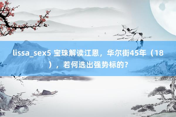 lissa_sex5 宝珠解读江恩，华尔街45年（18），若何选出强势标的？