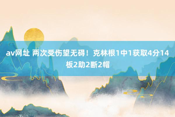 av网址 两次受伤望无碍！克林根1中1获取4分14板2助2断2帽